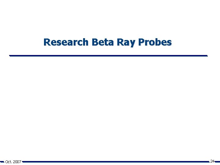 Research Beta Ray Probes Oct. 2007 24 