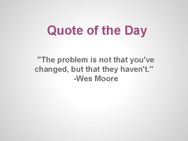 Quote of the Day "The problem is not that you've changed, but that they