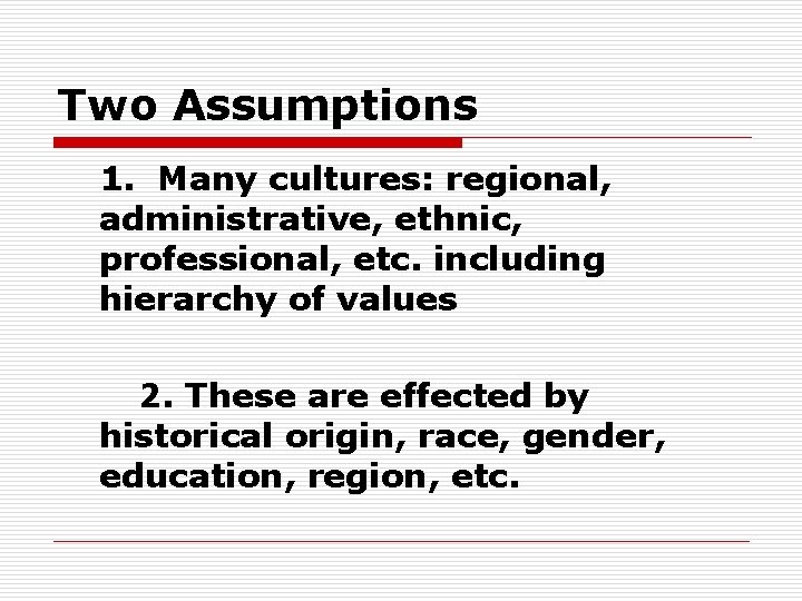 Two Assumptions 1. Many cultures: regional, administrative, ethnic, professional, etc. including hierarchy of values