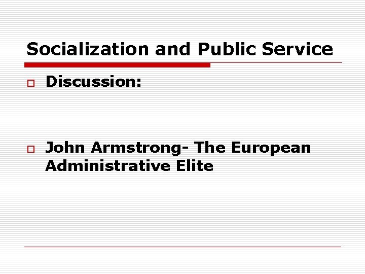 Socialization and Public Service o o Discussion: John Armstrong- The European Administrative Elite 