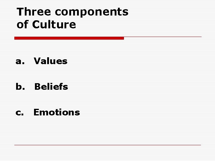 Three components of Culture a. Values b. Beliefs c. Emotions 