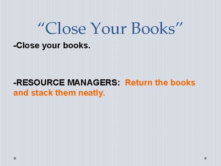 “Close Your Books” -Close your books. -RESOURCE MANAGERS: Return the books and stack them