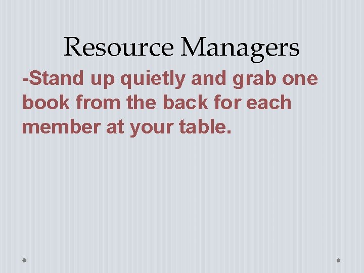 Resource Managers -Stand up quietly and grab one book from the back for each
