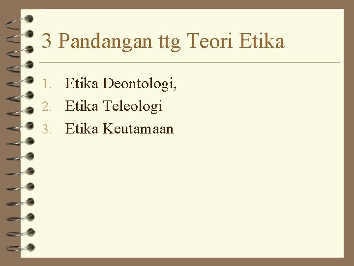 3 Pandangan ttg Teori Etika 1. Etika Deontologi, 2. Etika Teleologi 3. Etika Keutamaan