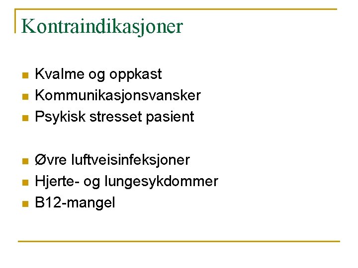 Kontraindikasjoner n n n Kvalme og oppkast Kommunikasjonsvansker Psykisk stresset pasient Øvre luftveisinfeksjoner Hjerte-