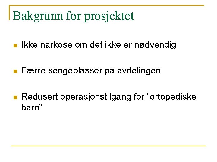 Bakgrunn for prosjektet n Ikke narkose om det ikke er nødvendig n Færre sengeplasser