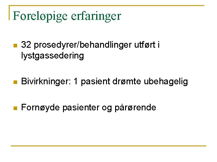 Foreløpige erfaringer n 32 prosedyrer/behandlinger utført i lystgassedering n Bivirkninger: 1 pasient drømte ubehagelig