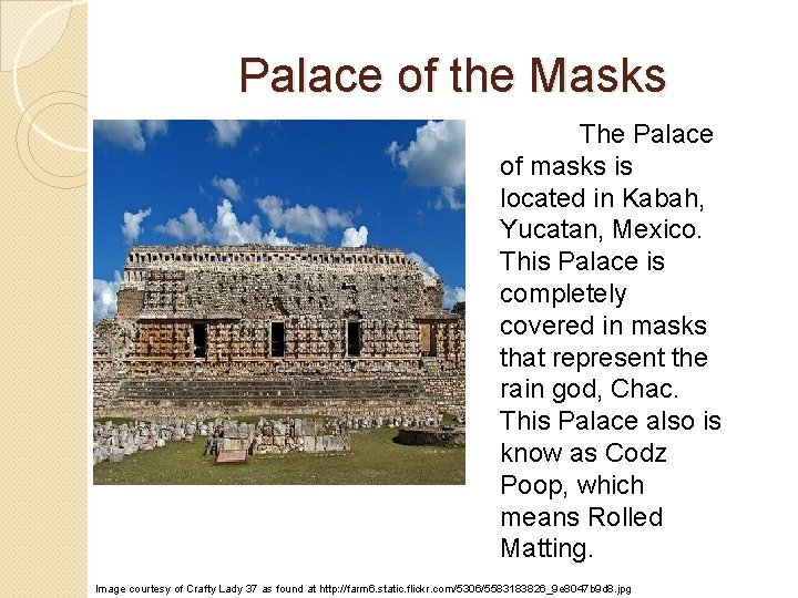 Palace of the Masks The Palace of masks is located in Kabah, Yucatan, Mexico.