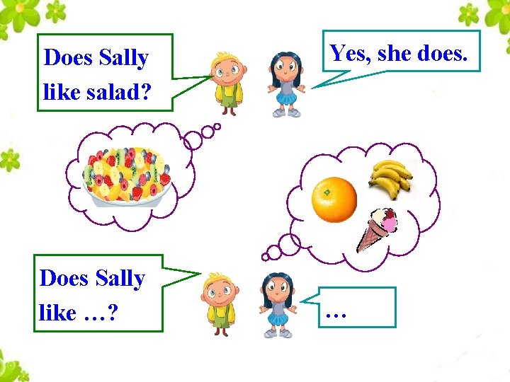 Does Sally like salad? Does Sally like …? Yes, she does. … 