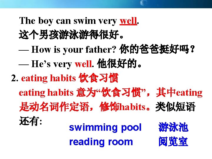 The boy can swim very well. 这个男孩游泳游得很好。 — How is your father? 你的爸爸挺好吗？ —