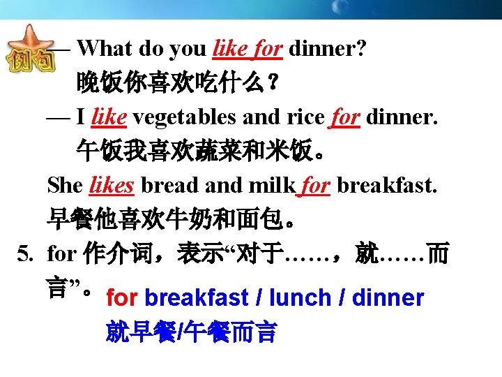 — What do you like for dinner? 晚饭你喜欢吃什么？ — I like vegetables and rice
