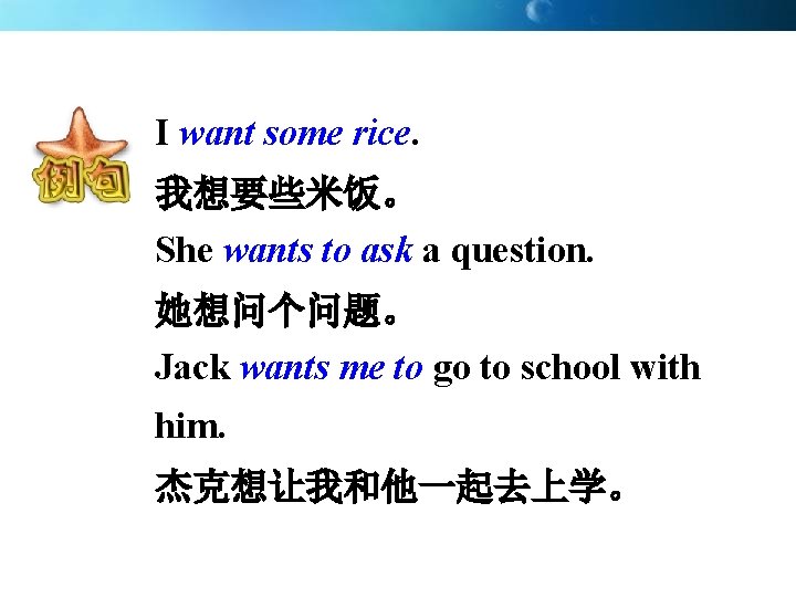 I want some rice. 我想要些米饭。 She wants to ask a question. 她想问个问题。 Jack wants