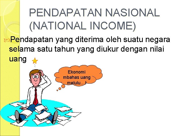 PENDAPATAN NASIONAL (NATIONAL INCOME) Pendapatan yang diterima oleh suatu negara selama satu tahun yang