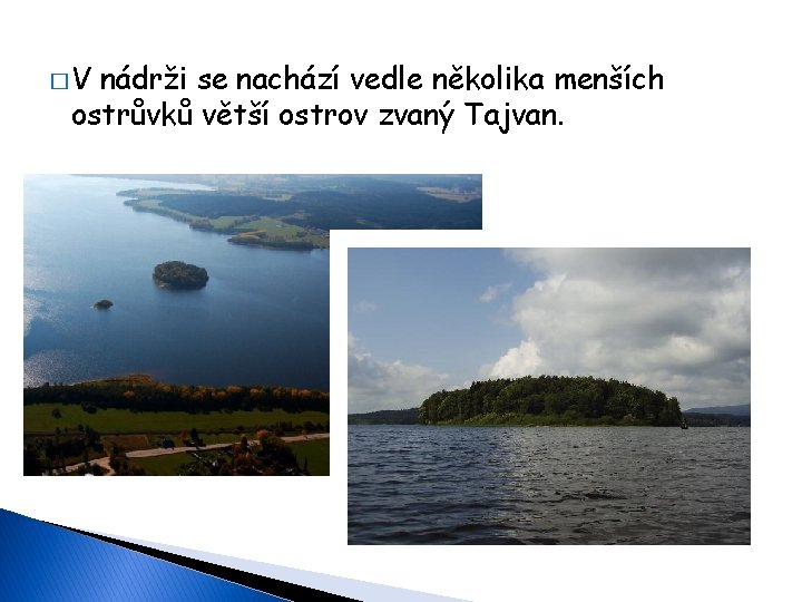 �V nádrži se nachází vedle několika menších ostrůvků větší ostrov zvaný Tajvan. 