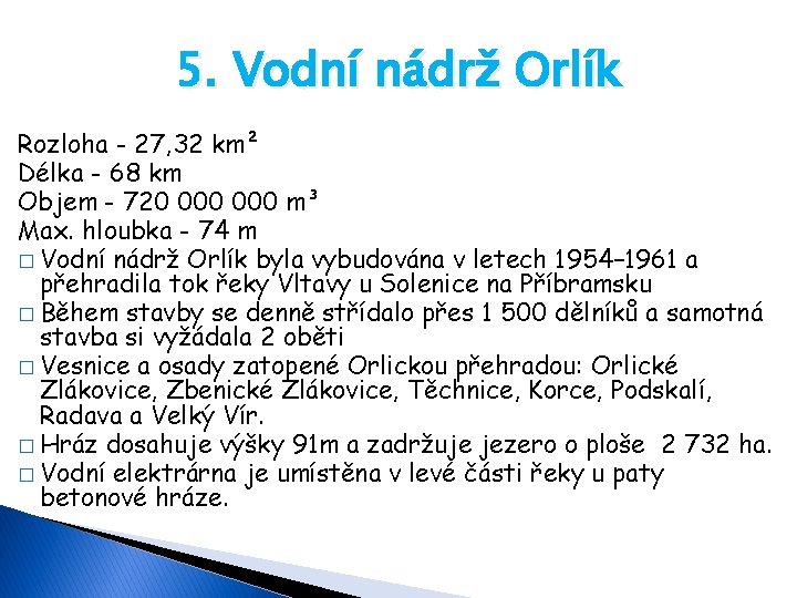 5. Vodní nádrž Orlík Rozloha - 27, 32 km² Délka - 68 km Objem