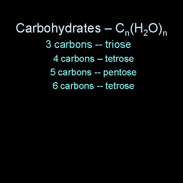 Carbohydrates – Cn(H 2 O)n 3 carbons -- triose 4 carbons – tetrose 5