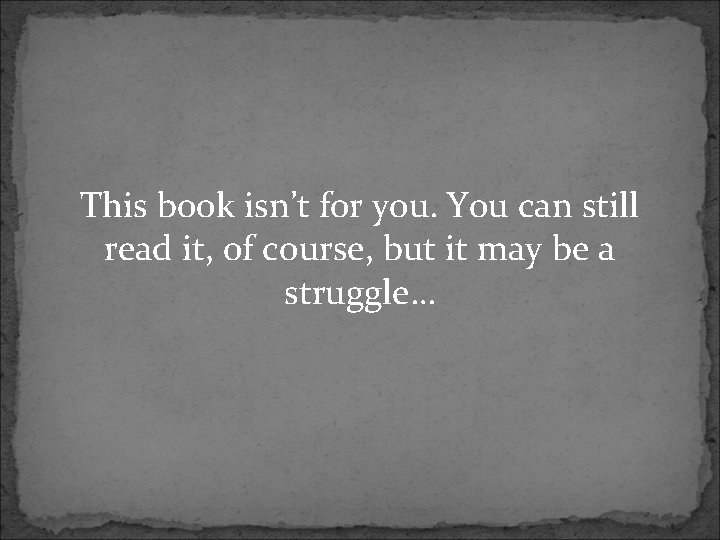 This book isn’t for you. You can still read it, of course, but it