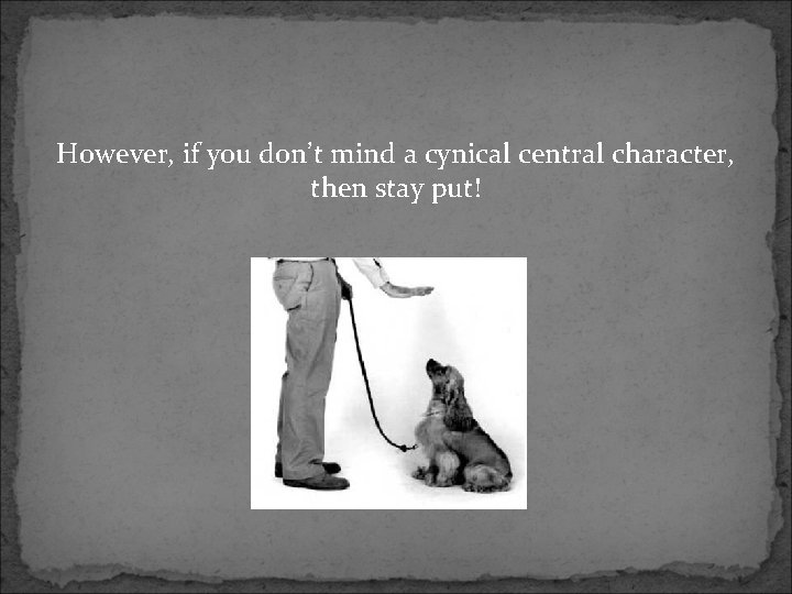 However, if you don’t mind a cynical central character, then stay put! 