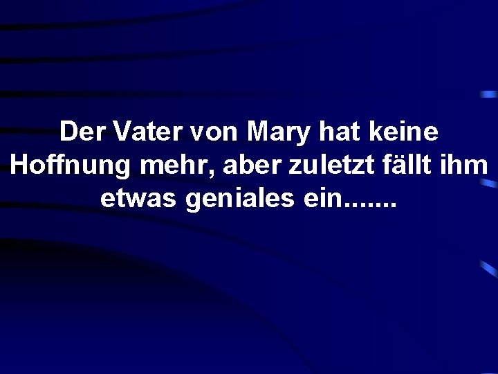 Der Vater von Mary hat keine Hoffnung mehr, aber zuletzt fällt ihm etwas geniales