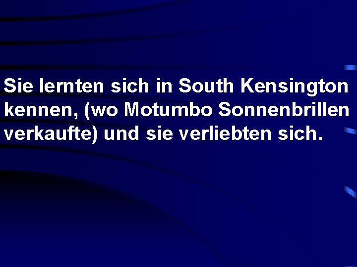 Sie lernten sich in South Kensington kennen, (wo Motumbo Sonnenbrillen verkaufte) und sie verliebten