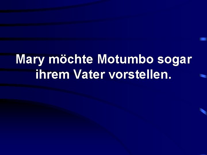 Mary möchte Motumbo sogar ihrem Vater vorstellen. 