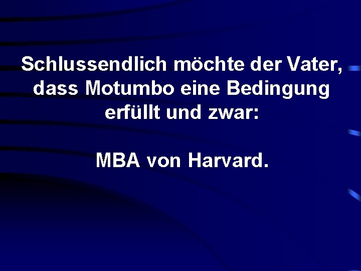 Schlussendlich möchte der Vater, dass Motumbo eine Bedingung erfüllt und zwar: MBA von Harvard.