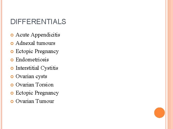 DIFFERENTIALS Acute Appendicitis Adnexal tumours Ectopic Pregnancy Endometriosis Interstitial Cystitis Ovarian cysts Ovarian Torsion