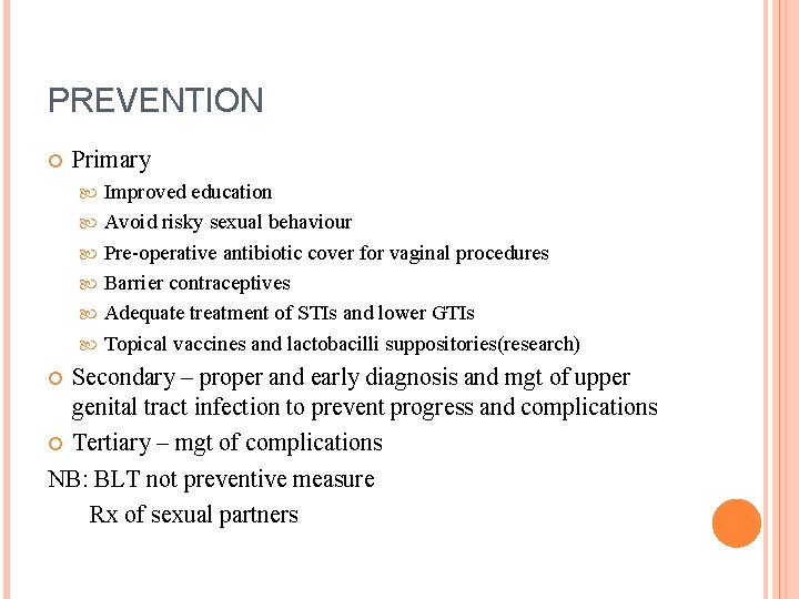 PREVENTION Primary Improved education Avoid risky sexual behaviour Pre-operative antibiotic cover for vaginal procedures