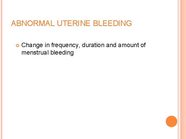 ABNORMAL UTERINE BLEEDING Change in frequency, duration and amount of menstrual bleeding 