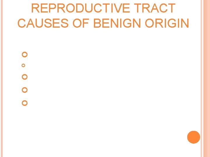 REPRODUCTIVE TRACT CAUSES OF BENIGN ORIGIN Uterine Vaginal or labial lesions Cervical lesions Urethral