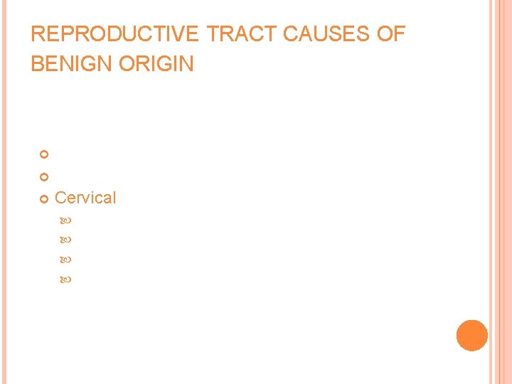 REPRODUCTIVE TRACT CAUSES OF BENIGN ORIGIN Uterine Vaginal or labial lesions Cervical lesions Polyps