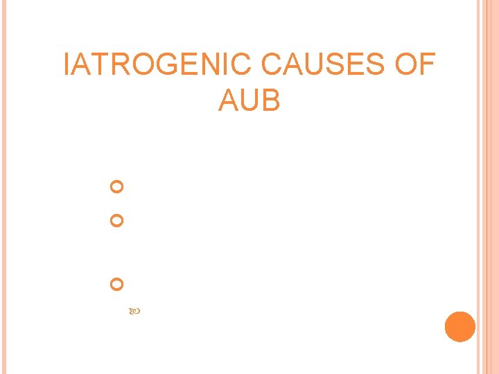 IATROGENIC CAUSES OF AUB Intra-uterine device Oral and injectable steroids Psychotropic drugs MAOI’s 