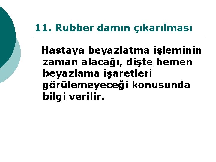 11. Rubber damın çıkarılması Hastaya beyazlatma işleminin zaman alacağı, dişte hemen beyazlama işaretleri görülemeyeceği