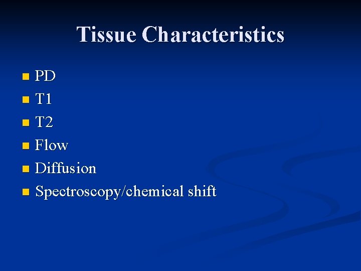 Tissue Characteristics PD n T 1 n T 2 n Flow n Diffusion n