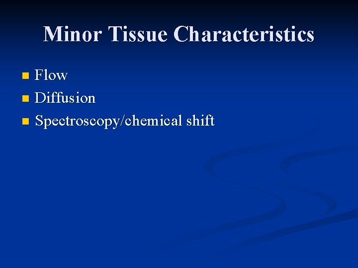 Minor Tissue Characteristics Flow n Diffusion n Spectroscopy/chemical shift n 