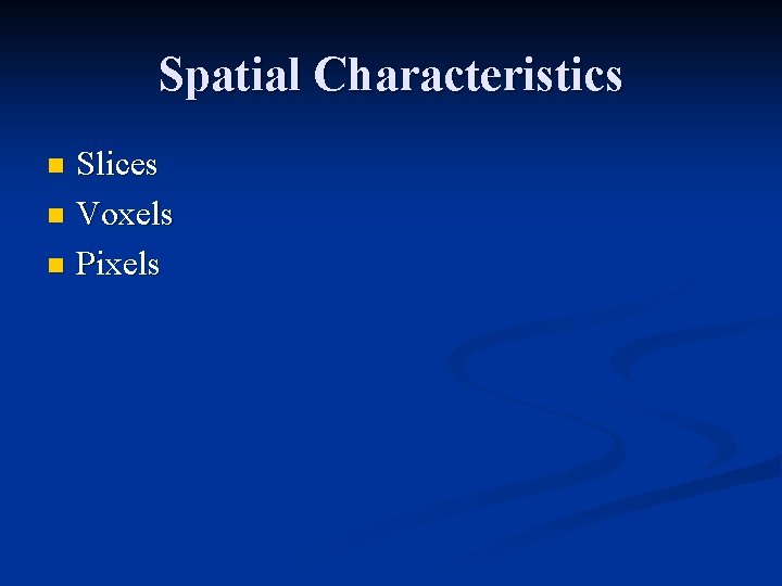Spatial Characteristics Slices n Voxels n Pixels n 