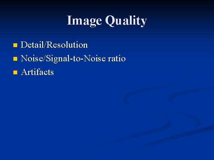 Image Quality Detail/Resolution n Noise/Signal-to-Noise ratio n Artifacts n 