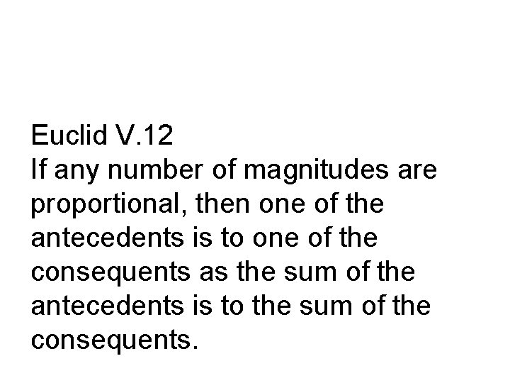 Euclid V. 12 If any number of magnitudes are proportional, then one of the