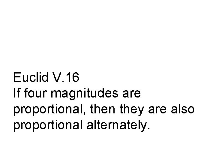 Euclid V. 16 If four magnitudes are proportional, then they are also proportional alternately.
