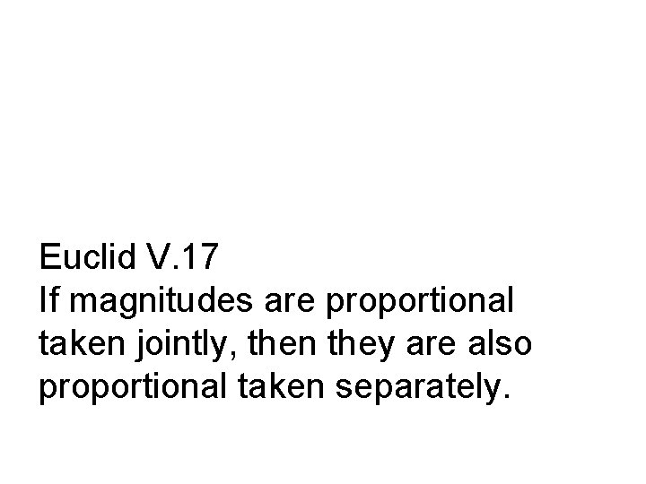 Euclid V. 17 If magnitudes are proportional taken jointly, then they are also proportional