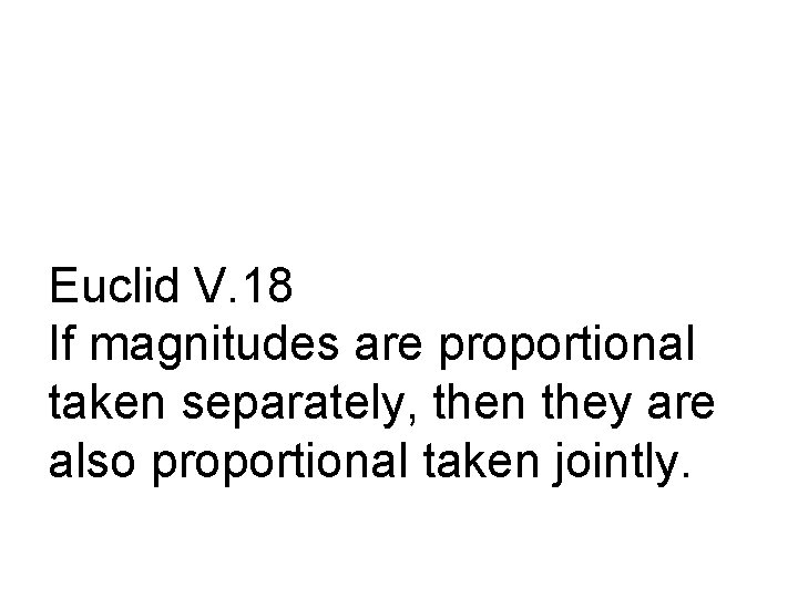 Euclid V. 18 If magnitudes are proportional taken separately, then they are also proportional
