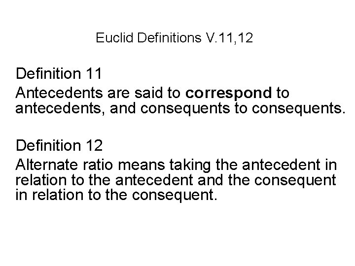 Euclid Definitions V. 11, 12 Definition 11 Antecedents are said to correspond to antecedents,