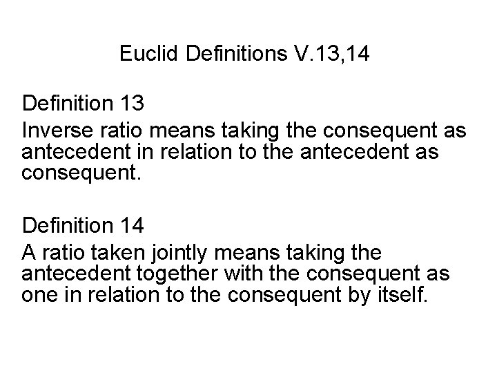 Euclid Definitions V. 13, 14 Definition 13 Inverse ratio means taking the consequent as