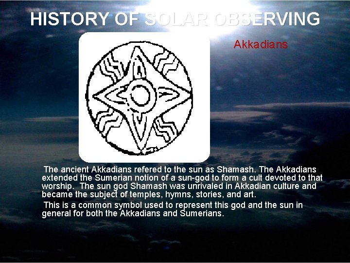 HISTORY OF SOLAR OBSERVING Akkadians The ancient Akkadians refered to the sun as Shamash.