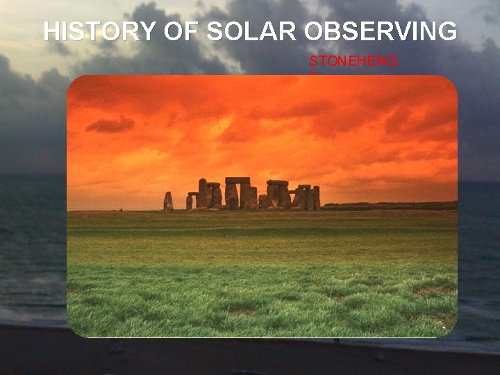 HISTORY OF SOLAR OBSERVING STONEHENG E 