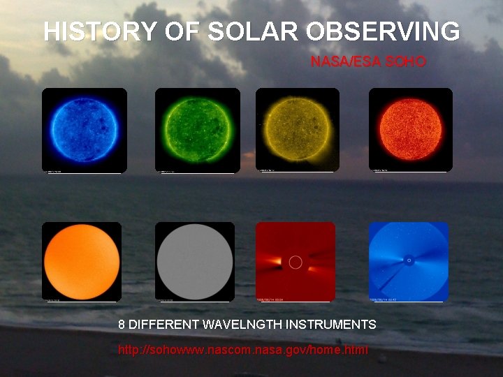 HISTORY OF SOLAR OBSERVING NASA/ESA SOHO 8 DIFFERENT WAVELNGTH INSTRUMENTS http: //sohowww. nascom. nasa.