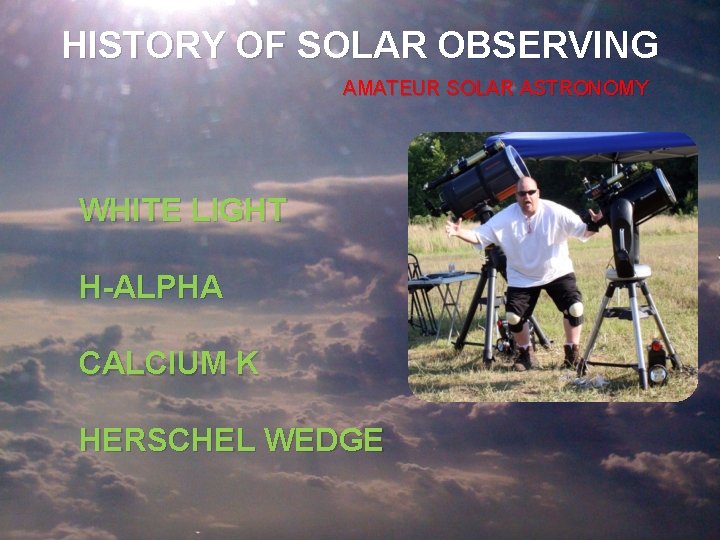HISTORY OF SOLAR OBSERVING AMATEUR SOLAR ASTRONOMY WHITE LIGHT H-ALPHA CALCIUM K HERSCHEL WEDGE