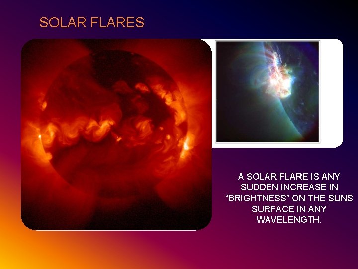 SOLAR FLARES A SOLAR FLARE IS ANY SUDDEN INCREASE IN “BRIGHTNESS” ON THE SUNS