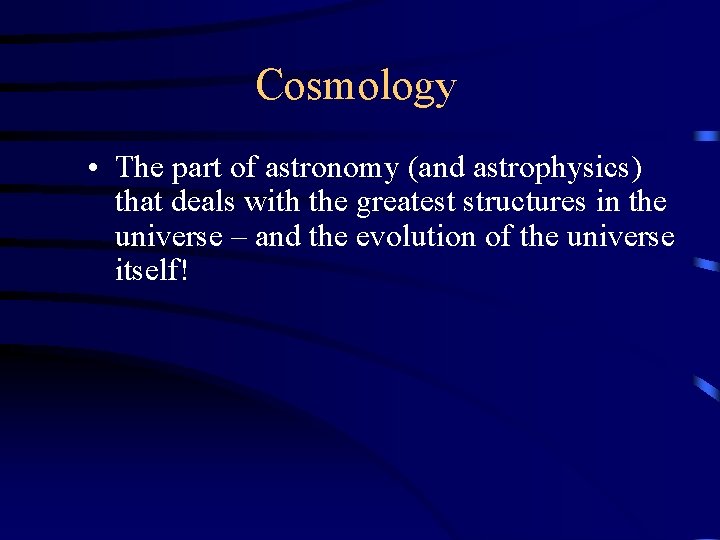 Cosmology • The part of astronomy (and astrophysics) that deals with the greatest structures