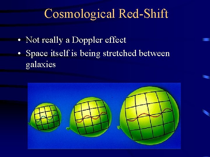 Cosmological Red-Shift • Not really a Doppler effect • Space itself is being stretched